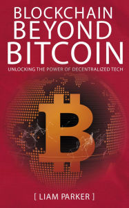 Title: Blockchain Beyond Bitcoin - Unlocking the Power of Decentralized Tech, Author: Liam Parker