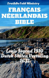 Title: Bible Français Néerlandais: Louis Segond 1910 - Dutch Staten Vertaling 1637, Author: TruthBeTold Ministry
