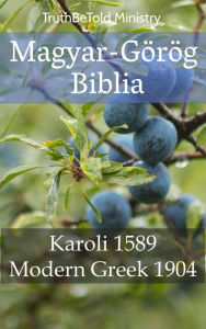 Title: Magyar-Görög Biblia: Karoli 1589 - Modern Greek 1904, Author: TruthBeTold Ministry