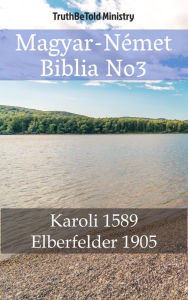 Title: Magyar-Német Biblia No3: Karoli 1589 - Elberfelder 1905, Author: TruthBeTold Ministry
