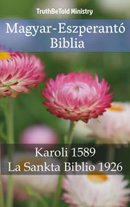 Title: Magyar-Eszperantó Biblia: Karoli 1589 - La Sankta Biblio 1926, Author: TruthBeTold Ministry