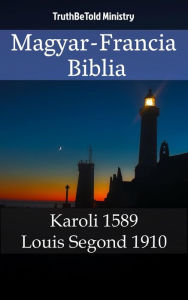 Title: Magyar-Francia Biblia: Karoli 1589 - Louis Segond 1910, Author: TruthBeTold Ministry