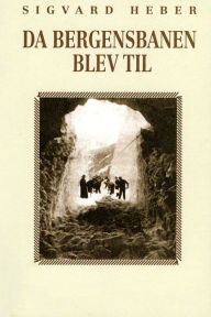 Title: Da Bergensbanen blev til, Author: Sigvard Heber