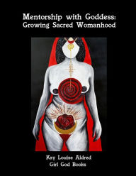Title: Mentorship with Goddess: Growing Sacred Womanhood, Author: Kay Aldred