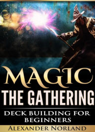 Title: Magic The Gathering: Deck Building For Beginners, Author: Alexander Norland