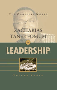 Title: The Complete Works of Zacharias Tanee Fomum on Leadership (Volume 3), Author: Zacharias Tanee Fomum