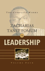 Title: The Complete Works of Zacharias Tanee Fomum on Leadership (Volume 4), Author: Zacharias Tanee Fomum