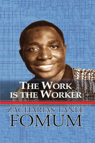 Title: The Work is the Worker, Author: Zacharias Tanee Fomum