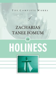 Title: The Complete Works of Zacharias Tanee Fomum on Holiness, Author: Zacharias Tanee Fomum