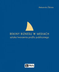 Title: Rekiny biznesu w mediach, Author: Slifirska Aleksandra