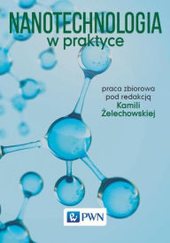 Title: Nanotechnologia w praktyce, Author: Zelechowska Kamila
