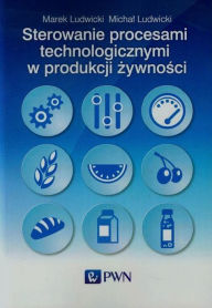 Title: Sterowanie procesami technologicznymi w produkcji zywnosci, Author: Ludwicki Marek