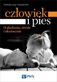 Title: Czlowiek i pies - o glaskaniu, stresie i oksytocynie, Author: Jung Christoph
