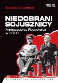 Title: Niedobrani sojusznicy. Ambasadorzy Roosevelta w ZSRR, Author: Grzelonski Bogdan