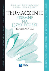 Title: Tlumaczenie pisemne na jezyk polski. Kompendium, Author: Zofia Kozlowska