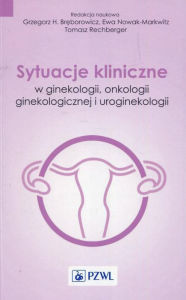 Title: Sytuacje kliniczne w ginekologii onkologii ginekologicznej i uroginekologii, Author: Nowak-Markwitz Ewa