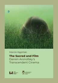 Title: The Sacred and Film: Darren Aronofsky's Transcendent Cinema, Author: Marcin Kepinski