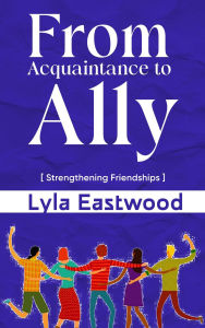 Title: From Acquaintance to Ally - Strengthening Friendships, Author: Lyla Eastwood