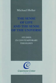 Title: The Sense of Life and the Sense of the Universe: Studies in Contemporary Theology, Author: Michael Heller