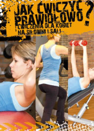 Title: Jak ćwiczyć prawidłowo? Ćwiczenia dla kobiet na siłowni i sali, Author: Agnieszka Przybylska