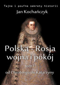 Title: Polska-Rosja: wojna i pokój: Tom 1. Od Chrobrego do Katarzyny, Author: Jan Kocha