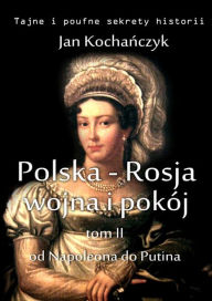 Title: Polska-Rosja: wojna i pokój: Tom 2. Od Napoleona do Putina, Author: Jan Kocha