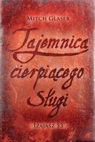 Title: Tajemnica cierpiacego slugi: Izajasz 53, Author: Mitch Glaser