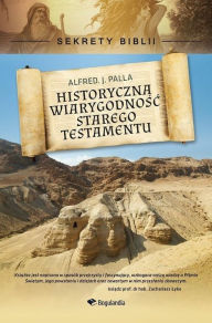 Title: Historyczna wiarygodnosc Starego Testamentu: Sekrety Biblii, Author: Alfred J. Palla
