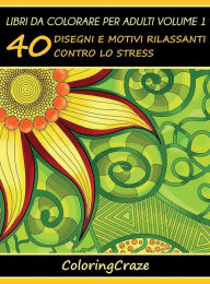 Title: Libri da Colorare per Adulti Volume 1: 40 Disegni e Motivi Rilassanti contro lo Stress, Author: Coloringcraze