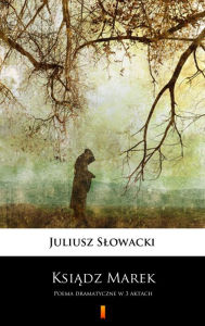 Title: Ksiadz Marek: Poema dramatyczne w 3 aktach, Author: Juliusz Slowacki