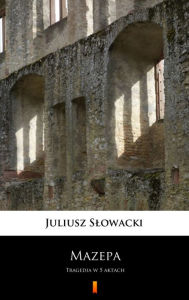 Title: Mazepa: Tragedia w 5 aktach, Author: Juliusz Slowacki