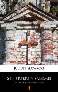 Title: Sen srebrny Salomei: Romans dramatyczny w 5 aktach, Author: Juliusz Slowacki