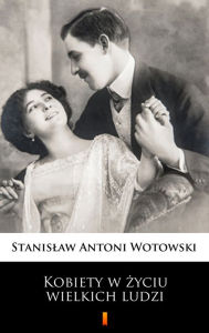 Title: Kobiety w zyciu wielkich ludzi, Author: Stanislaw Antoni Wotowski