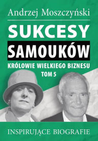 Title: Sukcesy samouków - Królowie wielkiego biznesu. Tom 5, Author: Andrzej Moszczynski