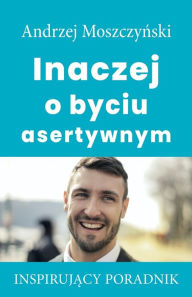 Title: Inaczej o byciu asertywnym, Author: Andrzej Moszczynski