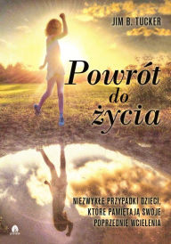 Title: Powrót do zycia: Niezwykle przypadki dzieci, które pamietaja swoje poprzednie wcielenia, Author: Jim B. Tucker