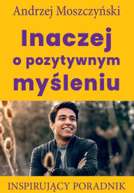 Title: Inaczej o pozytywnym mysleniu, Author: Andrzej Moszczynski