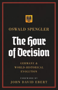 Title: The Hour of Decision: Germany and World-Historical Evolution, Author: Oswald Spengler