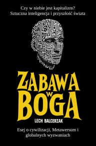 Title: Zabawa w Boga: Czy w niebie jest kapitalizm? Sztuczna inteligencja i przyszlośc świata. Esej o cywilizacji, metawersum i globalnych wyzwaniach. Lektura uniwersalna i material dla nauczycieli., Author: Lech Balcerzak