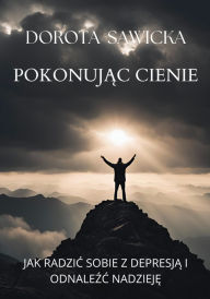 Title: Pokonujac cienie: Jak radzic sobie z depresja i odnalezc nadzieje, Author: Dorota Sawicka