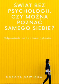 Title: Swiat bez psychologii: Czy mozna poznac samego siebie?, Author: Dorota Sawicka