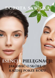 Title: Esencja pielegnacji: Jak dbac o skóre o kazdej porze roku, Author: Dorota Sawicka