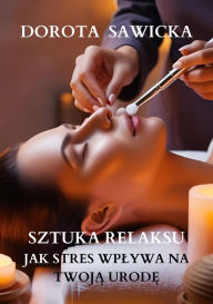 Title: Sztuka relaksu: Jak stres wplywa na twoja urode, Author: Dorota Sawicka