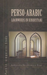 Title: Perso-Arabic Loanwords in Hindustani, Part II: Linguistic Study, Author: Agnieszka Kuczkiewicz-Fras