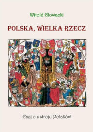 Title: Polska, wielka rzecz. Esej o ustroju Polaków, Author: Witold Glowacki