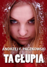 Title: Ta glupia, Author: Andrzej F. Paczkowski