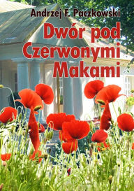 Title: Dwór pod Czerwonymi Makami, Author: Andrzej F. Paczkowski