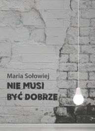 Title: Nie musi byc dobrze, Author: Maria Solowiej