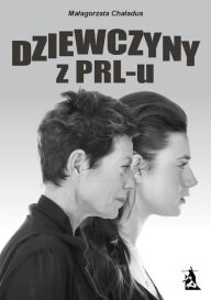 Title: Dziewczyny z PRL-u, Author: Malgorzata Chaladus