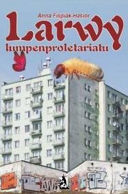 Title: Larwy lumpenproletariatu, Author: Anna Filipiak-Hasior